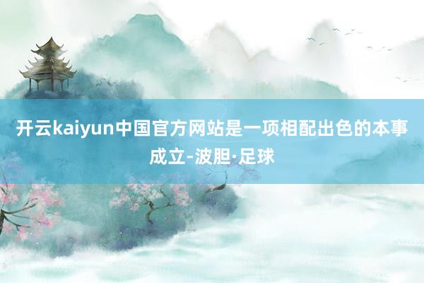 开云kaiyun中国官方网站是一项相配出色的本事成立-波胆·足球