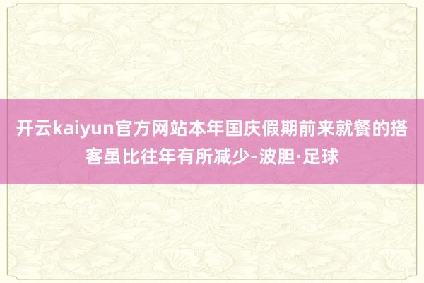 开云kaiyun官方网站本年国庆假期前来就餐的搭客虽比往年有所减少-波胆·足球