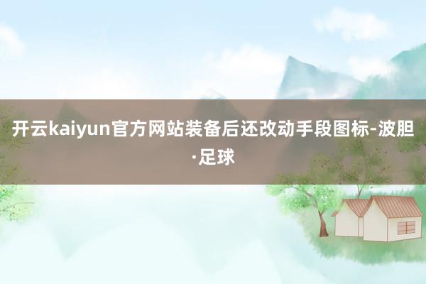 开云kaiyun官方网站装备后还改动手段图标-波胆·足球