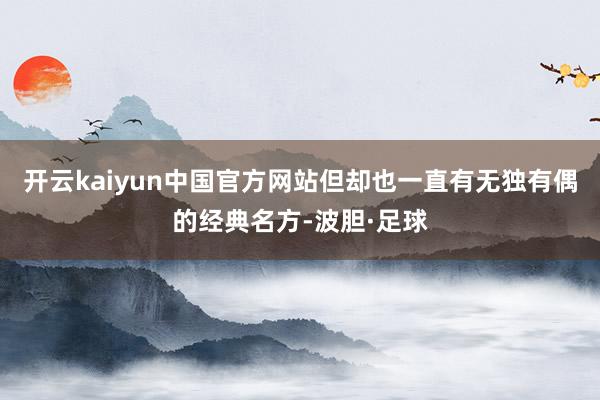 开云kaiyun中国官方网站但却也一直有无独有偶的经典名方-波胆·足球