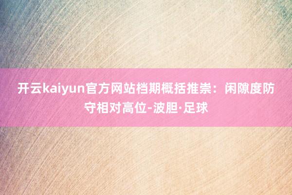开云kaiyun官方网站　　档期概括推崇：　　闲隙度防守相对高位-波胆·足球