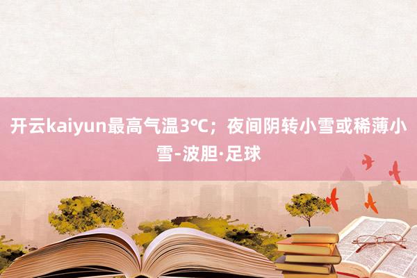 开云kaiyun最高气温3℃；夜间阴转小雪或稀薄小雪-波胆·足球