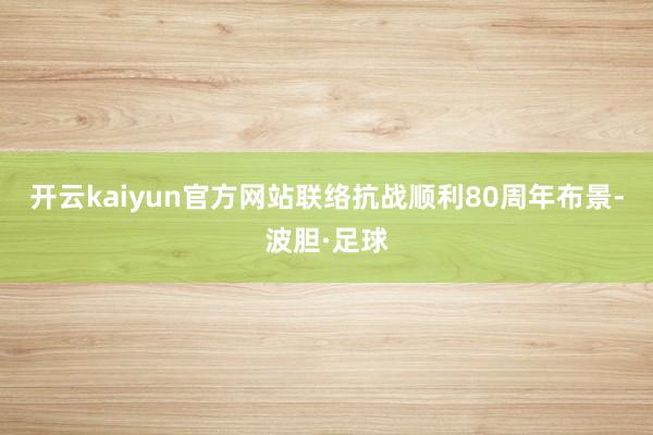 开云kaiyun官方网站联络抗战顺利80周年布景-波胆·足球