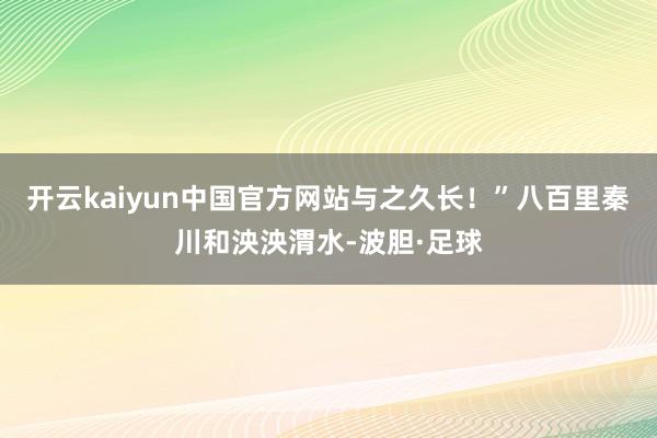开云kaiyun中国官方网站与之久长！”八百里秦川和泱泱渭水-波胆·足球