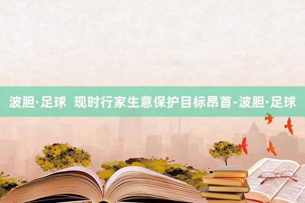 波胆·足球  现时行家生意保护目标昂首-波胆·足球