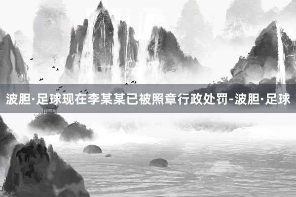 波胆·足球现在李某某已被照章行政处罚-波胆·足球