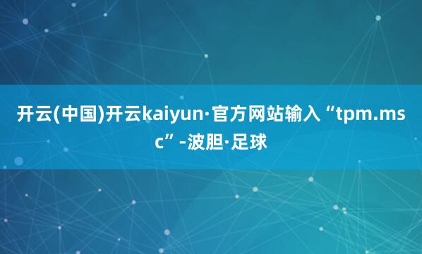 开云(中国)开云kaiyun·官方网站输入“tpm.msc”-波胆·足球