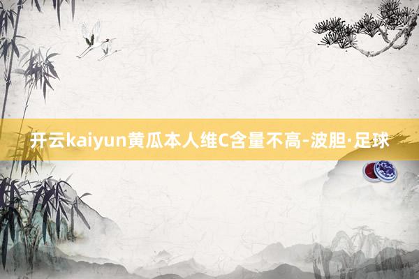 开云kaiyun黄瓜本人维C含量不高-波胆·足球
