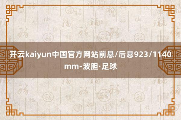开云kaiyun中国官方网站前悬/后悬923/1140mm-波胆·足球