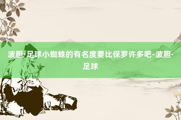 波胆·足球小蜘蛛的有名度要比保罗许多吧-波胆·足球