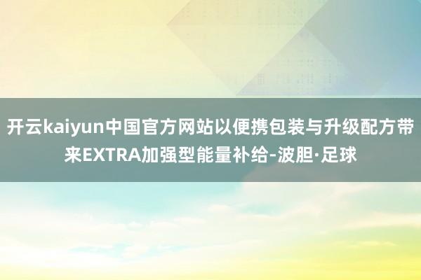 开云kaiyun中国官方网站以便携包装与升级配方带来EXTRA加强型能量补给-波胆·足球