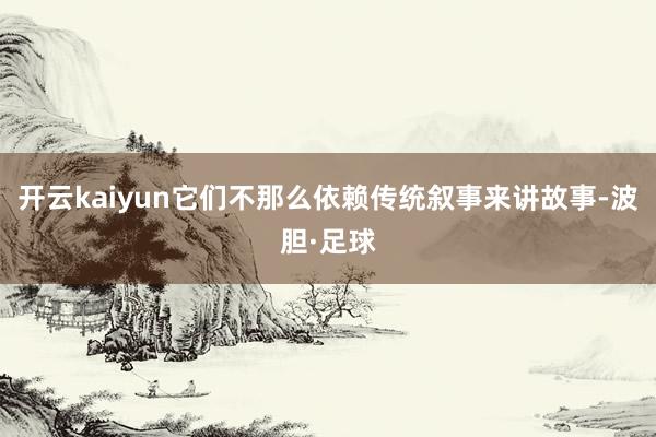 开云kaiyun它们不那么依赖传统叙事来讲故事-波胆·足球
