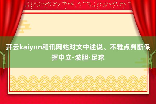 开云kaiyun和讯网站对文中述说、不雅点判断保握中立-波胆·足球