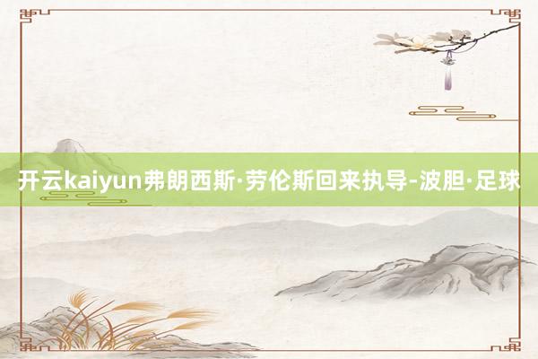 开云kaiyun弗朗西斯·劳伦斯回来执导-波胆·足球